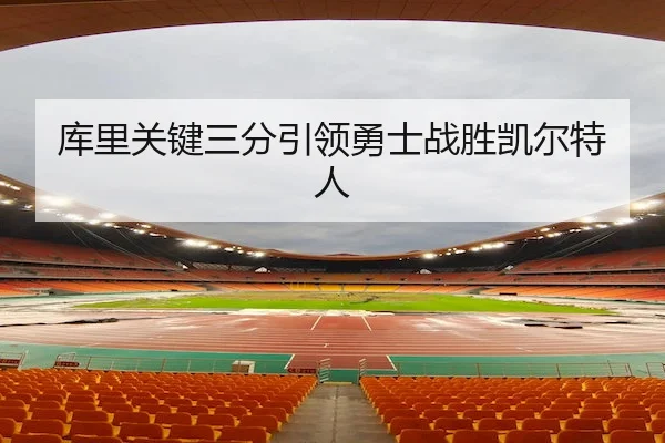 库里关键三分引领勇士战胜凯尔特人